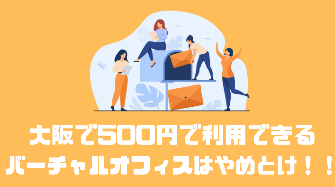 大阪で月額500円で利用できるバーチャルオフィスはやめとけ！？